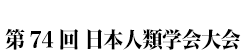 第74回日本人類学会大会